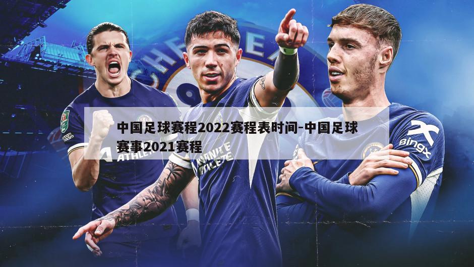 中国足球赛程2022赛程表时间-中国足球赛事2021赛程