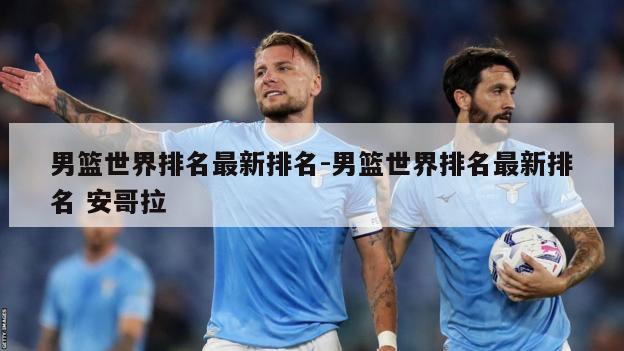 男篮世界排名最新排名-男篮世界排名最新排名 安哥拉