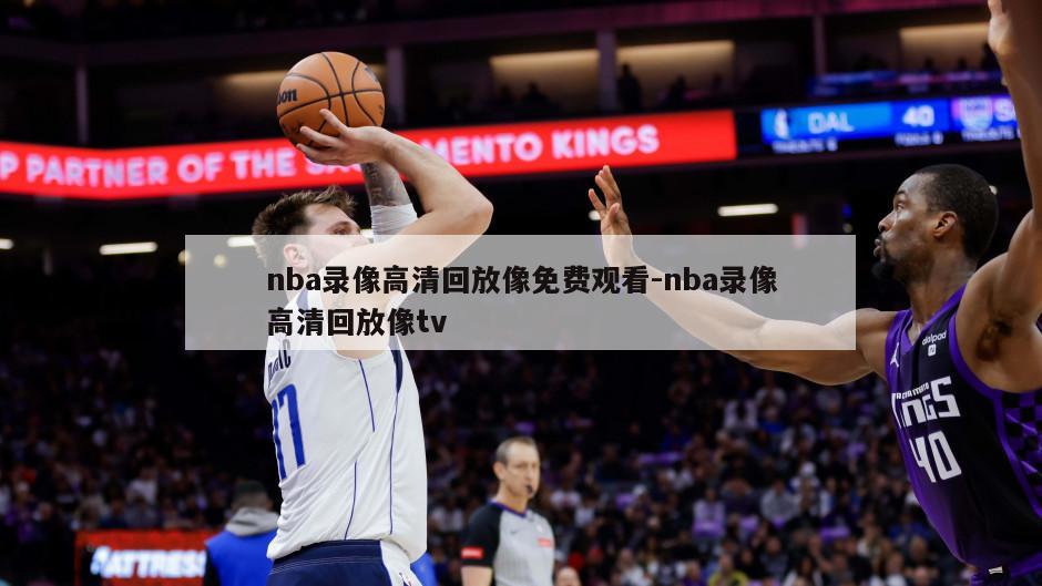 nba录像高清回放像免费观看-nba录像高清回放像tv