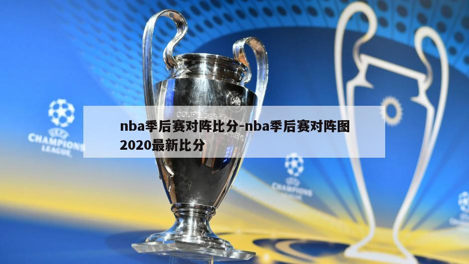 nba季后赛对阵比分-nba季后赛对阵图2020最新比分