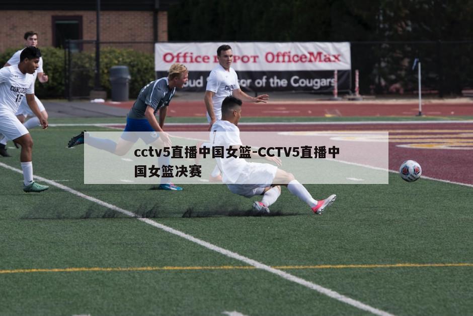 cctv5直播中国女篮-CCTV5直播中国女篮决赛