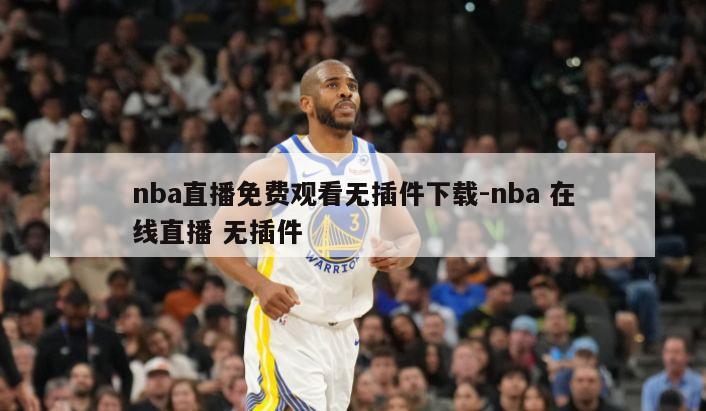 nba直播免费观看无插件下载-nba 在线直播 无插件