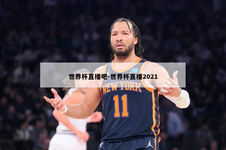 世界杯直播吧-世界杯直播2021