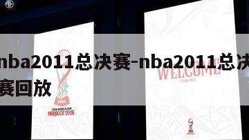 nba2011总决赛-nba2011总决赛回放