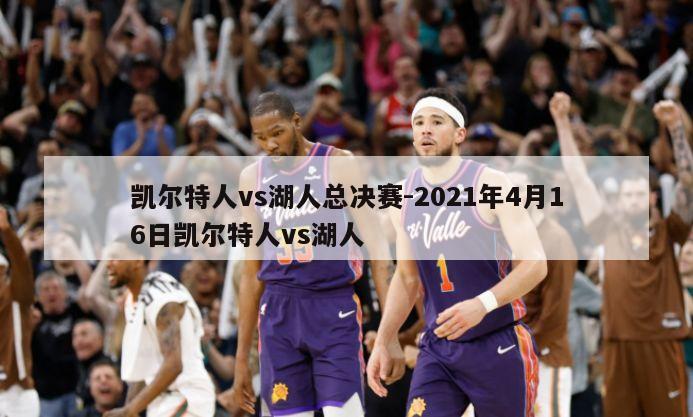 凯尔特人vs湖人总决赛-2021年4月16日凯尔特人vs湖人