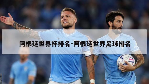 阿根廷世界杯排名-阿根廷世界足球排名