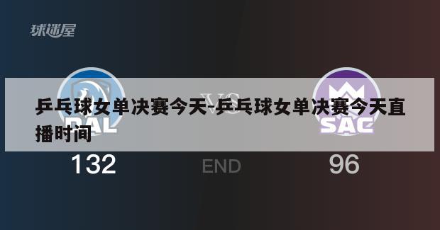 乒乓球女单决赛今天-乒乓球女单决赛今天直播时间