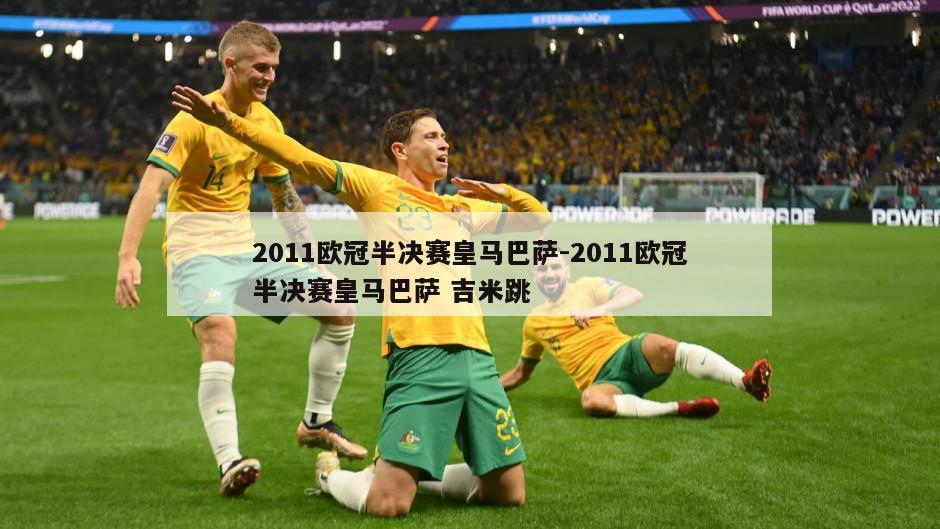 2011欧冠半决赛皇马巴萨-2011欧冠半决赛皇马巴萨 吉米跳