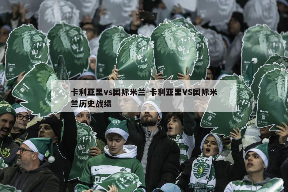 卡利亚里vs国际米兰-卡利亚里VS国际米兰历史战绩