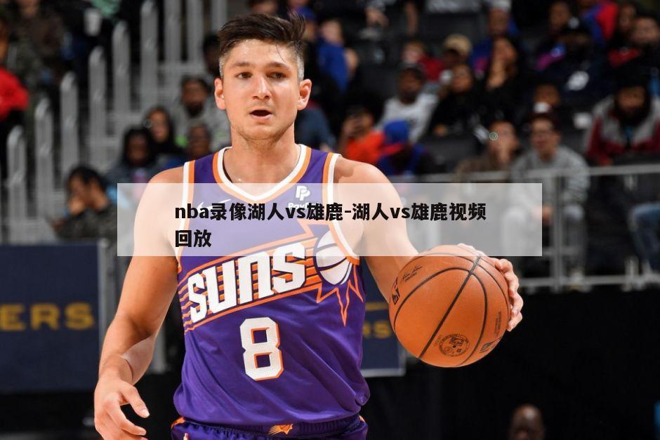 nba录像湖人vs雄鹿-湖人vs雄鹿视频回放