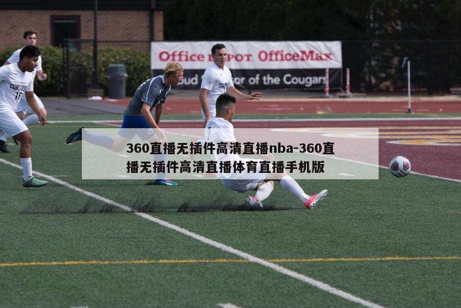 360直播无插件高清直播nba-360直播无插件高清直播体育直播手机版
