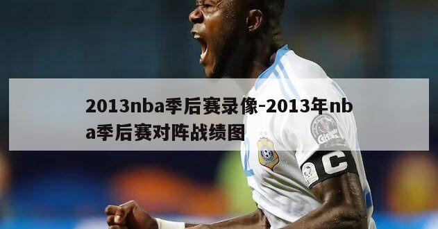 2013nba季后赛录像-2013年nba季后赛对阵战绩图