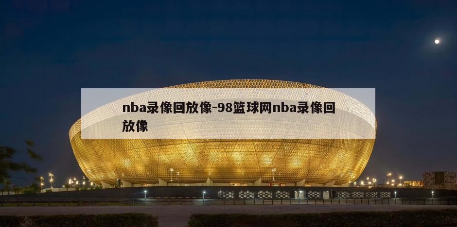 nba录像回放像-98篮球网nba录像回放像