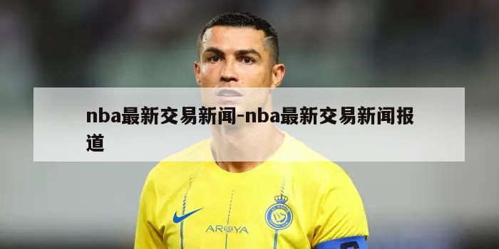 nba最新交易新闻-nba最新交易新闻报道