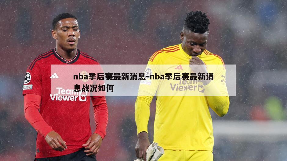 nba季后赛最新消息-nba季后赛最新消息战况如何
