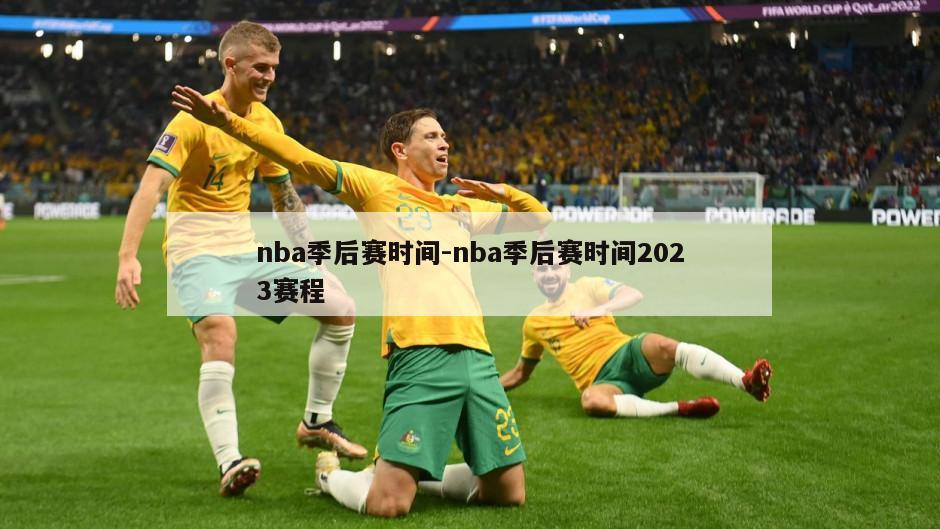 nba季后赛时间-nba季后赛时间2023赛程