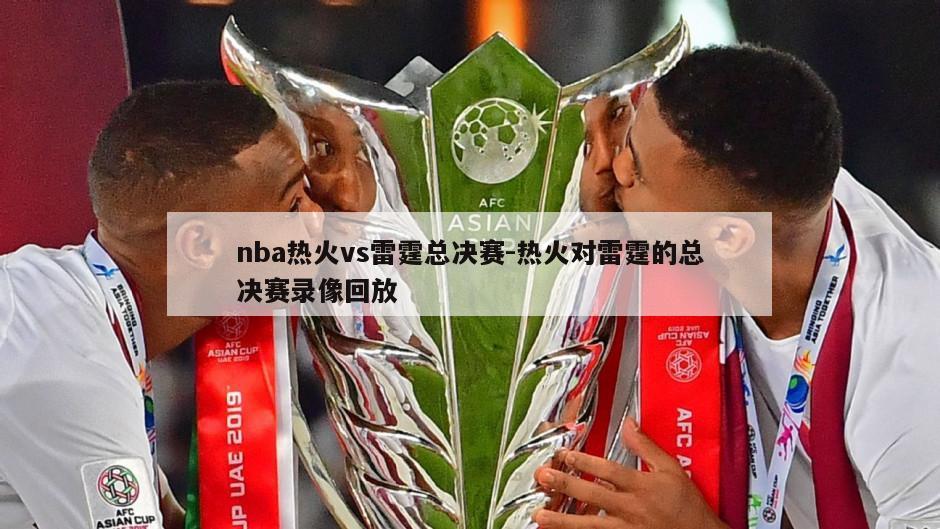 nba热火vs雷霆总决赛-热火对雷霆的总决赛录像回放