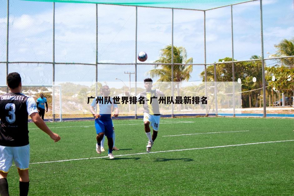 广州队世界排名-广州队最新排名
