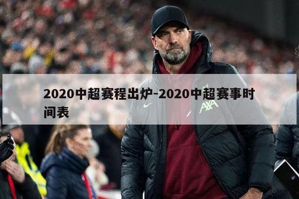 2020中超赛程出炉-2020中超赛事时间表