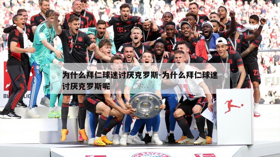 为什么拜仁球迷讨厌克罗斯-为什么拜仁球迷讨厌克罗斯呢
