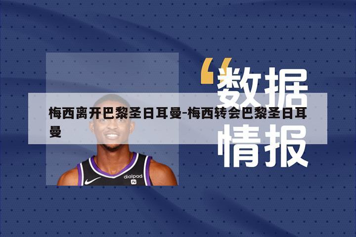梅西离开巴黎圣日耳曼-梅西转会巴黎圣日耳曼