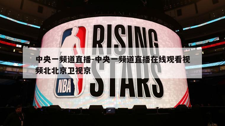 中央一频道直播-中央一频道直播在线观看视频北北京卫视京