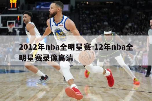 2012年nba全明星赛-12年nba全明星赛录像高清