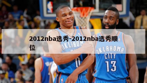 2012nba选秀-2012nba选秀顺位