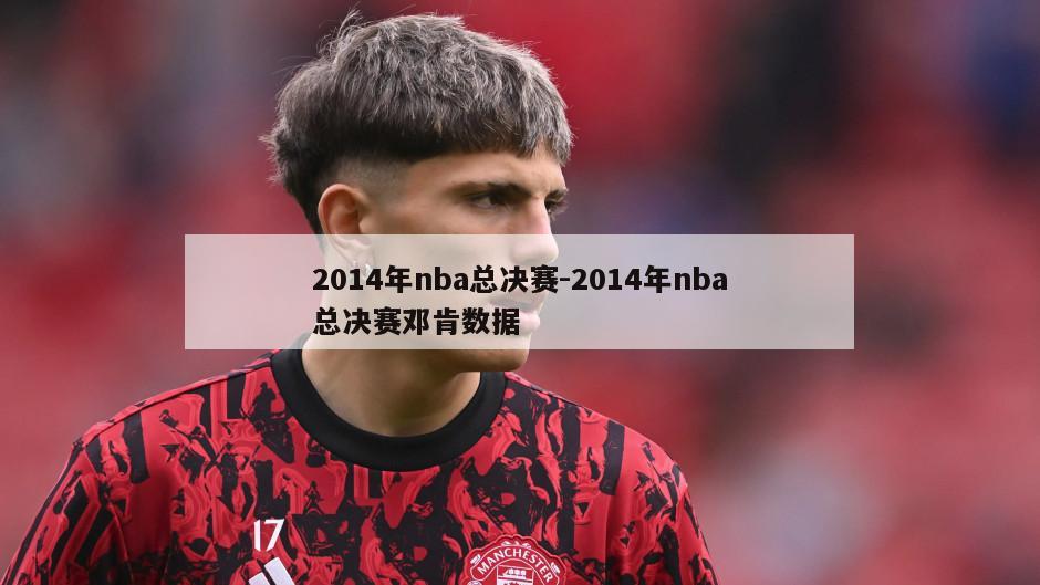 2014年nba总决赛-2014年nba总决赛邓肯数据