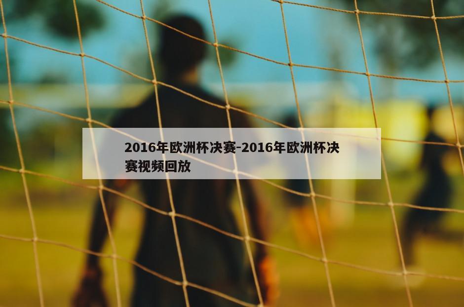 2016年欧洲杯决赛-2016年欧洲杯决赛视频回放