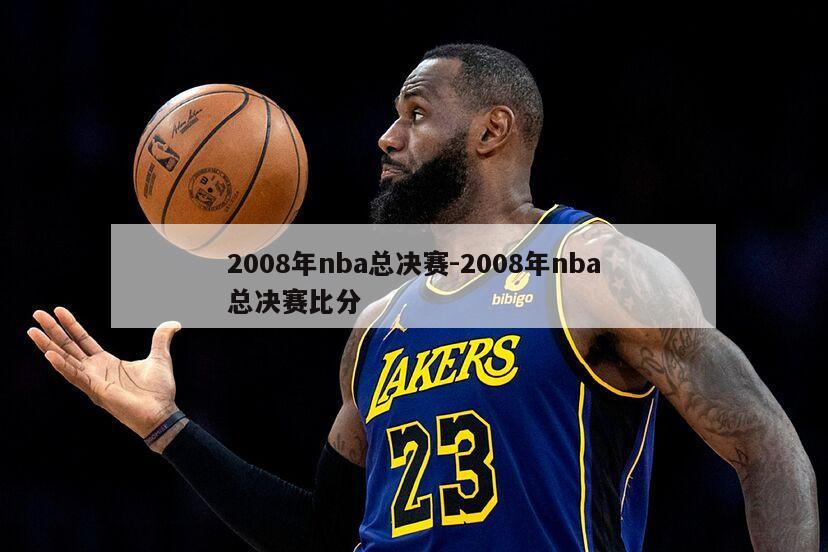 2008年nba总决赛-2008年nba总决赛比分