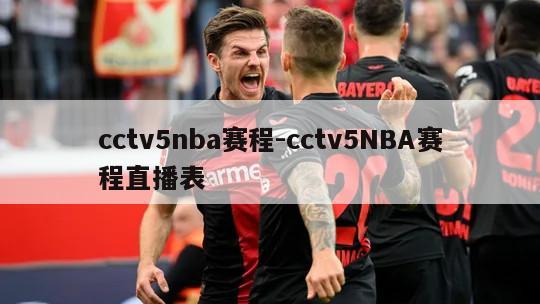 cctv5nba赛程-cctv5NBA赛程直播表