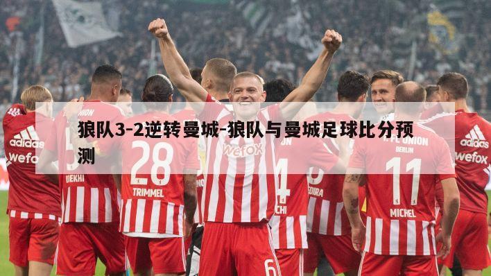 狼队3-2逆转曼城-狼队与曼城足球比分预测