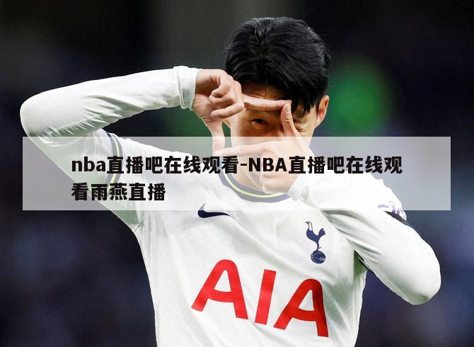 nba直播吧在线观看-NBA直播吧在线观看雨燕直播