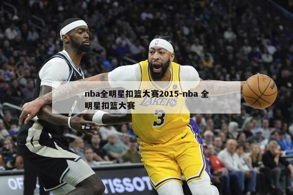 nba全明星扣篮大赛2015-nba 全明星扣篮大赛