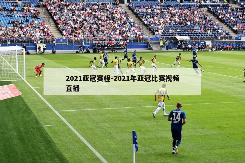 2021亚冠赛程-2021年亚冠比赛视频直播
