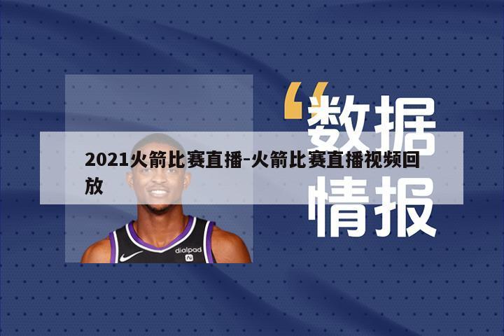 2021火箭比赛直播-火箭比赛直播视频回放
