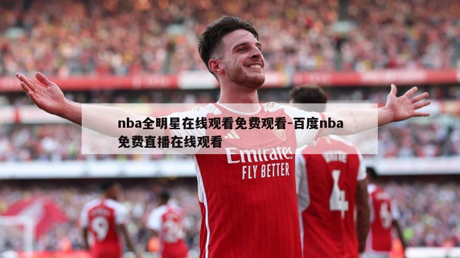 nba全明星在线观看免费观看-百度nba免费直播在线观看