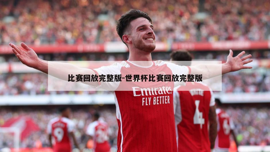 比赛回放完整版-世界杯比赛回放完整版
