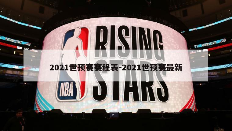 2021世预赛赛程表-2021世预赛最新